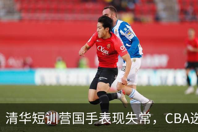 清华短训营国手表现失常，CBA选秀或迎变数！