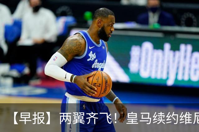 【早报】两翼齐飞！皇马续约维尼修斯，萨拉赫赴土超！