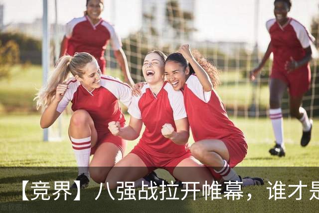 【竞界】八强战拉开帷幕，谁才是世界杯逆风球之王