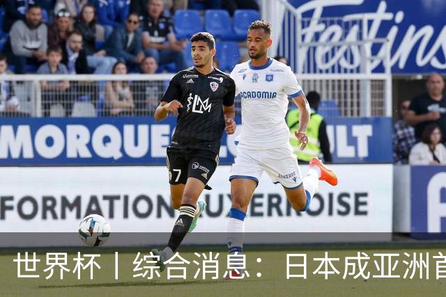 世界杯丨综合消息：日本成亚洲首支晋级球队 厄瓜多尔逆转德国
