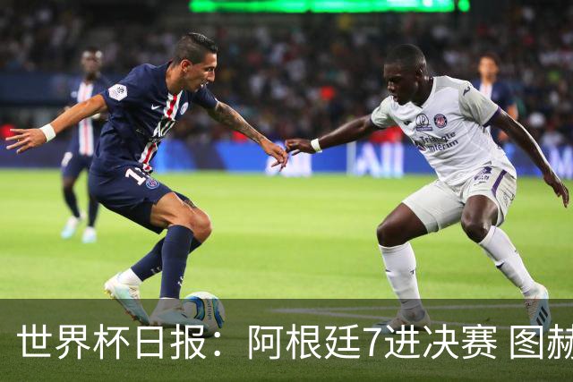 世界杯日报：阿根廷7进决赛 图赫尔将留任率队征战欧洲杯