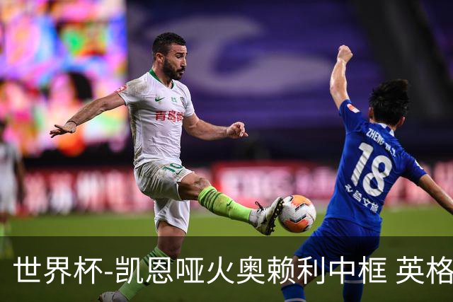 世界杯-凯恩哑火奥赖利中框 英格兰19射无果0-0平加纳