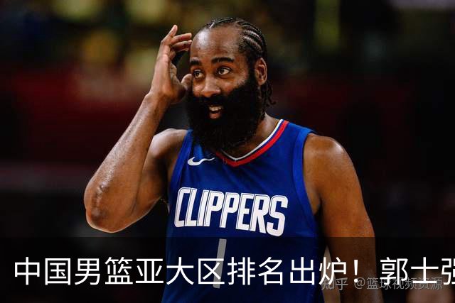 中国男篮亚大区排名出炉！郭士强最新发声，篮协做明智决定