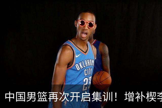 中国男篮再次开启集训！增补楔李永炜，时长近2个月，铁打的高诗岩！