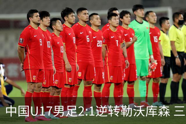 中国U17男足2:1逆转勒沃库森 三战全胜锁定小组头名