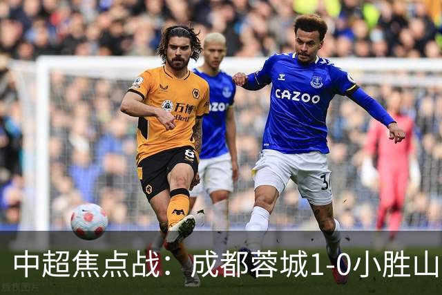 中超焦点战：成都蓉城1-0小胜山东泰山，成功止连败