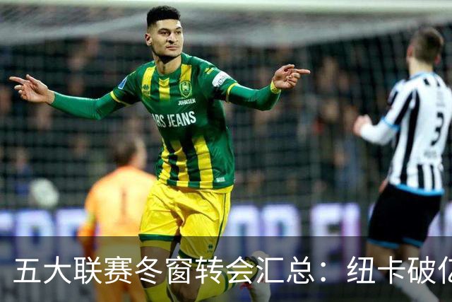 五大联赛冬窗转会汇总：纽卡破亿 尤文造标王