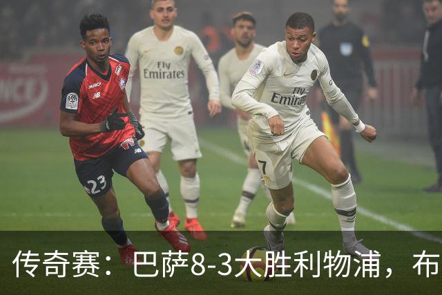 传奇赛：巴萨8-3大胜利物浦，布斯克茨和父亲同场竞技