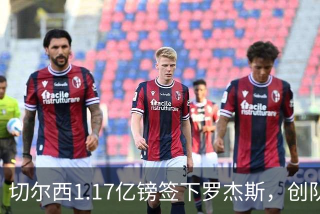 切尔西1.17亿镑签下罗杰斯，创队史纪录转会费