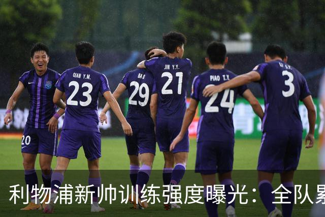 利物浦新帅训练强度曝光：全队累趴在地 自家后卫直言“需要好腿”