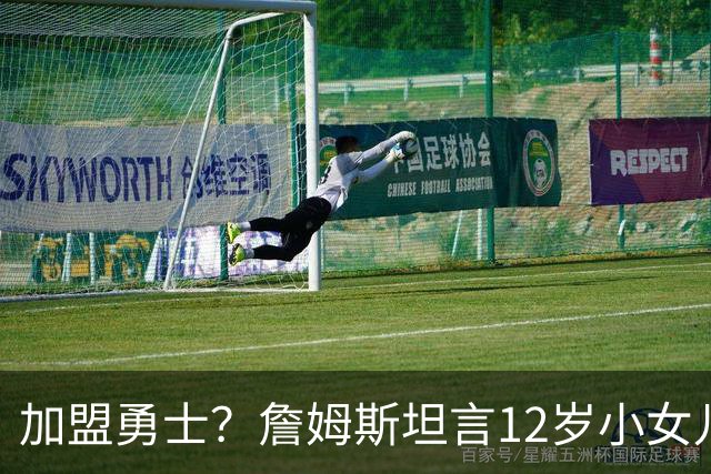加盟勇士？詹姆斯坦言12岁小女儿左右抉择，勇士地理优势碾压群雄