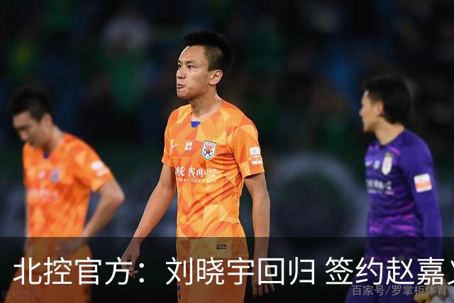 北控官方：刘晓宇回归 签约赵嘉义、续约张帆等人