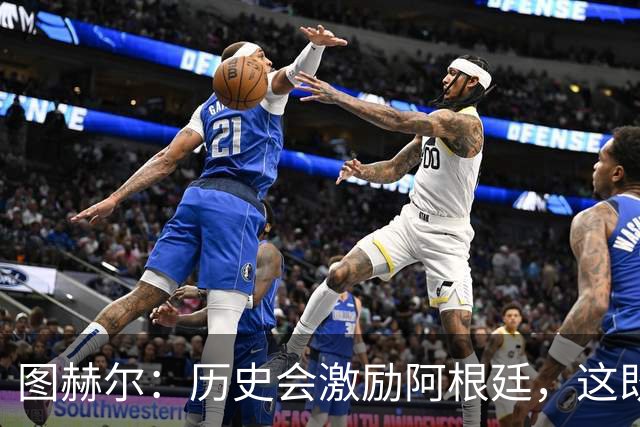图赫尔：历史会激励阿根廷，这既不幸又合理，但历史与我们无关