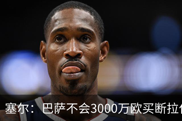 塞尔：巴萨不会3000万欧买断拉什福德，若能续租球员仍可能留下