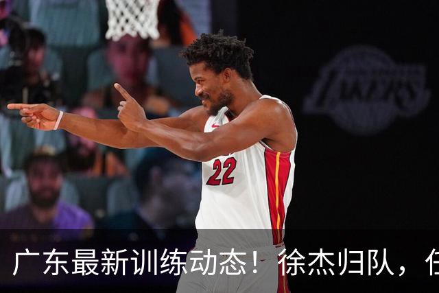 广东最新训练动态！徐杰归队，任骏飞指导，全员强化体能！