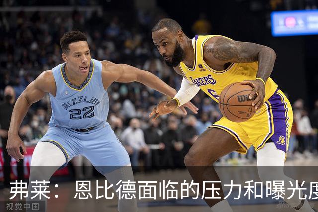 弗莱：恩比德面临的压力和曝光度前所未有 在老詹身边他不敢偷懒