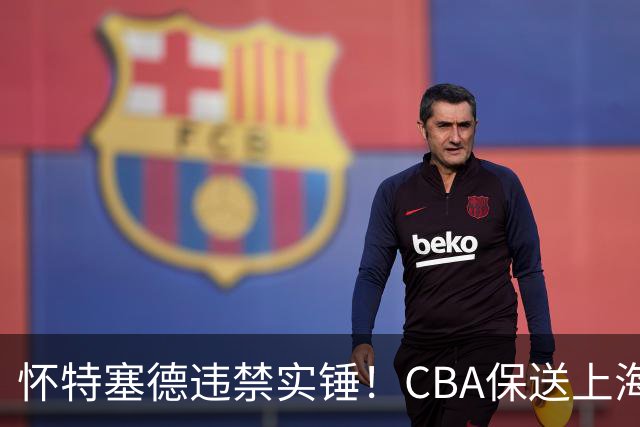怀特塞德违禁实锤！CBA保送上海，卢伟骗人，球迷要求取消冠军！