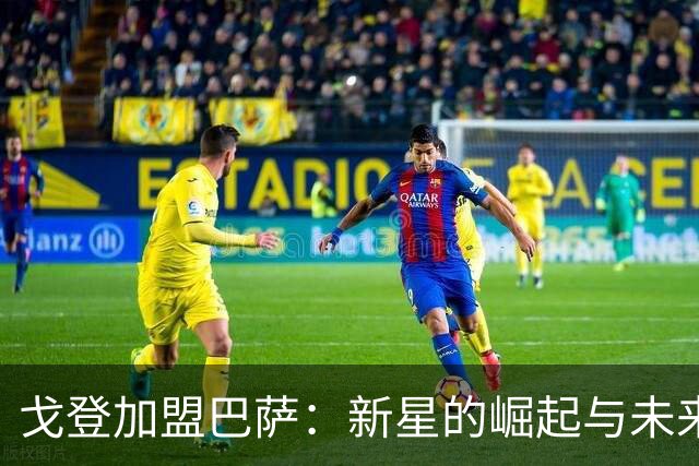 戈登加盟巴萨：新星的崛起与未来的无限可能