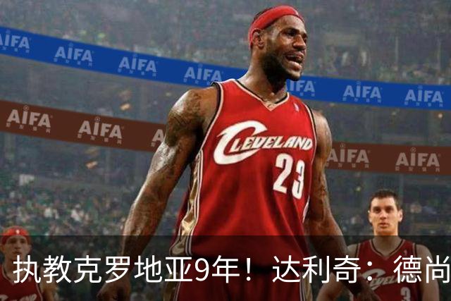 执教克罗地亚9年！达利奇：德尚是21世纪最成功的主帅，我排第二