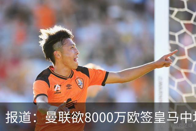 报道：曼联欲8000万欧签皇马中场楚阿梅尼