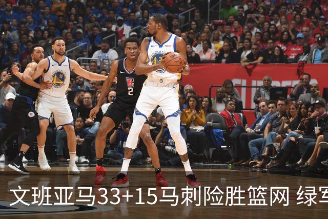 文班亚马33+15马刺险胜篮网 绿军屠奇才5连胜