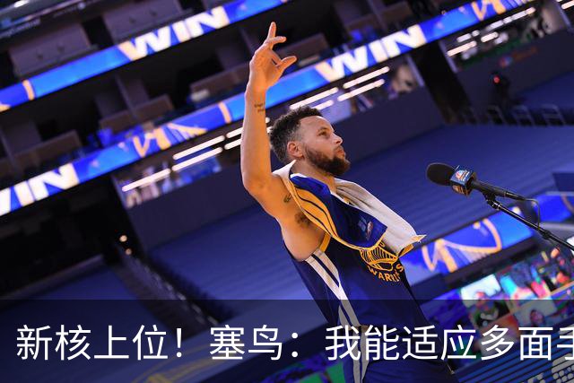 新核上位！塞鸟：我能适应多面手 开心与邵佳一共事