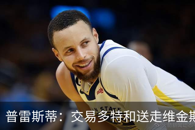 普雷斯蒂：交易多特和送走维金斯和乔一样 都是出于财务考量