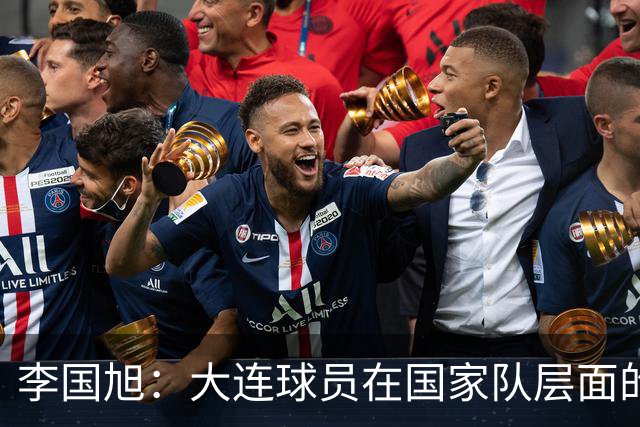 李国旭：大连球员在国家队层面的竞争力在复苏，这只是个开始