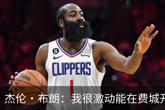 杰伦·布朗：我很激动能在费城开启新篇章 要携手追逐非凡荣耀