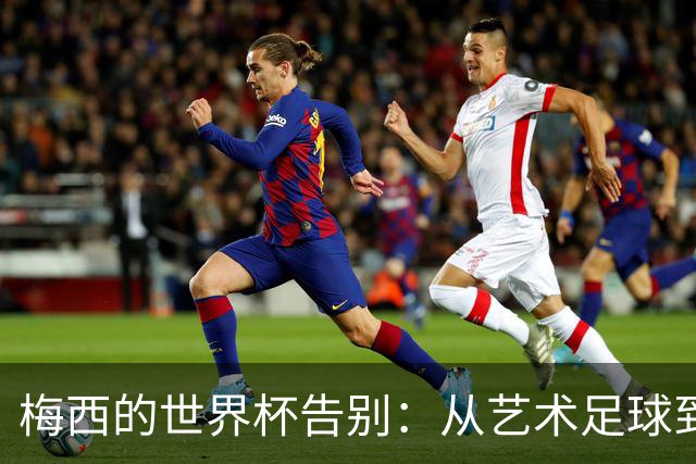 梅西的世界杯告别：从艺术足球到丑陋反足球，阿根廷亲手毁了童话结局