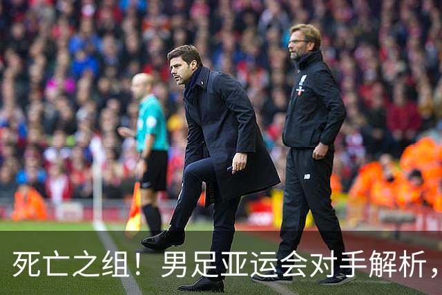 死亡之组！男足亚运会对手解析，出线难度急剧上升