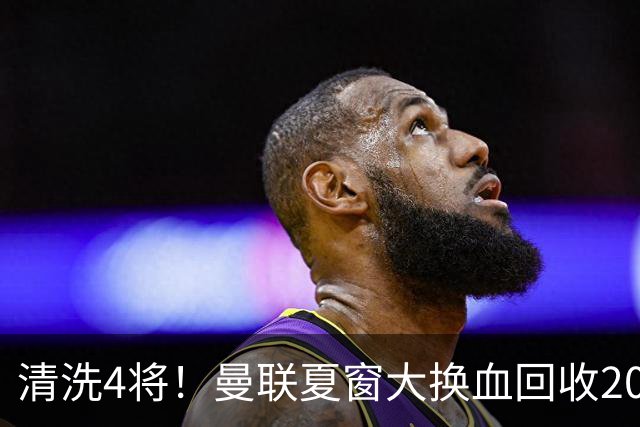清洗4将！曼联夏窗大换血回收2000万，卡里克季前赛验货，15岁小将加布里埃尔拿到77号