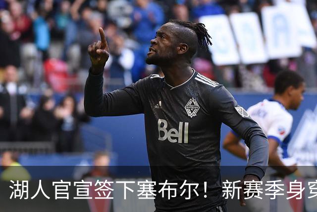 湖人官宣签下塞布尔！新赛季身穿26号，东契奇领衔全新大名单