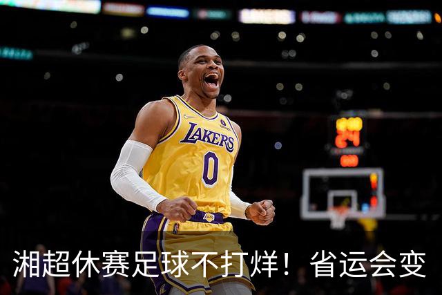 湘超休赛足球不打烊！省运会变“湘超大乱炖”，200+球员集体“回家踢球”