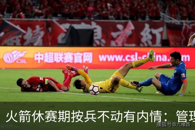 火箭休赛期按兵不动有内情：管理层想先看完全体阵容