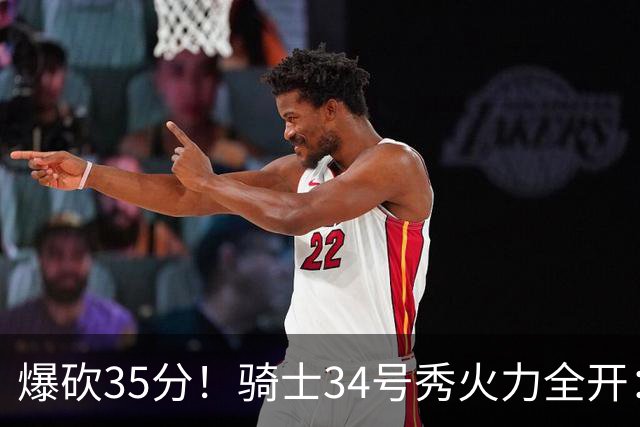 爆砍35分！骑士34号秀火力全开：三场狂轰85分，哈登再添新帮手