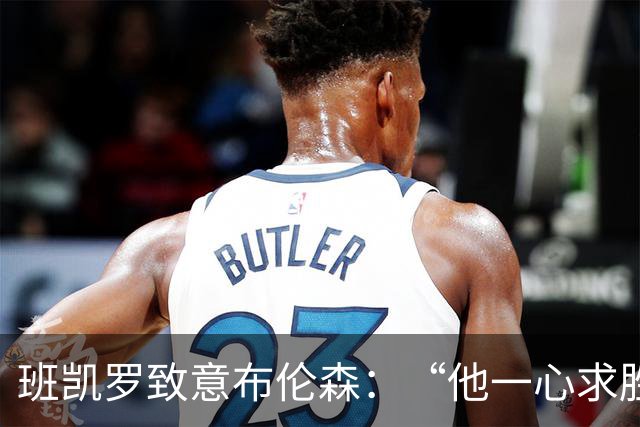 班凯罗致意布伦森：“他一心求胜，是联盟里的硬核领袖”