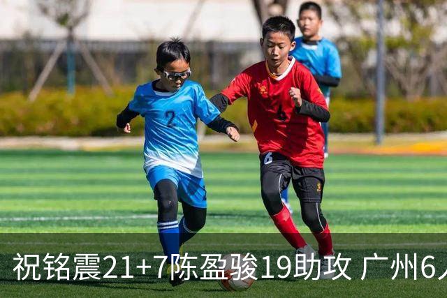 祝铭震21+7陈盈骏19助攻 广州6人上双大胜山西