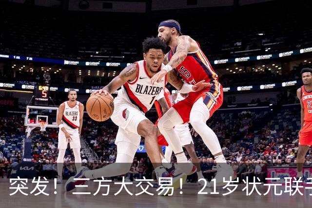 突发！三方大交易！21岁状元联手弗拉格