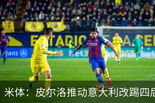 米体：皮尔洛推动意大利改踢四后卫，迪马尔科等人遇难题