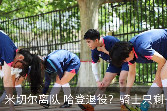 米切尔离队 哈登退役？骑士只剩一次机会 下赛季不成功或彻底重建