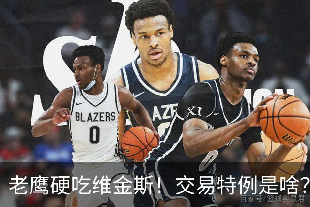 老鹰硬吃维金斯！交易特例是啥？NBA的消费券 在交易里顶大用