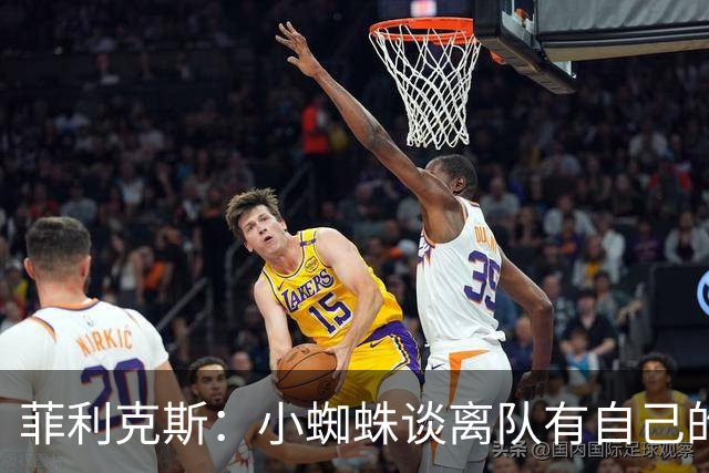菲利克斯：小蜘蛛谈离队有自己的理由，我不能多说也不想卷入其中