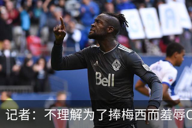 记者：不理解为了捧梅西而羞辱C罗，梅西是历史最佳C罗也稳居第二