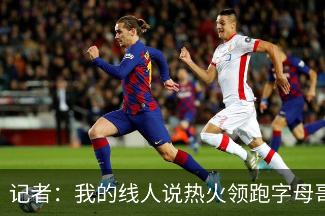 记者：我的线人说热火领跑字母哥交易 老詹回骑士必须中产或签换