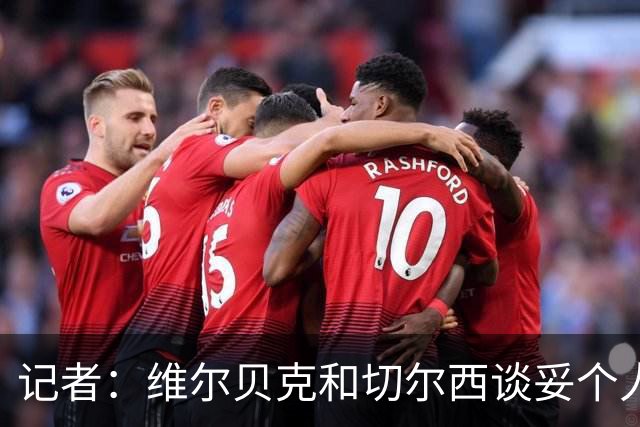 记者：维尔贝克和切尔西谈妥个人条款，布莱顿不会阻挠球员离队