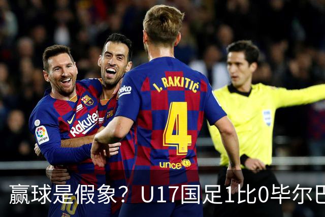 赢球是假象？U17国足1比0毕尔巴鄂，真正问题不是赵松源！两连胜背后藏大问题！