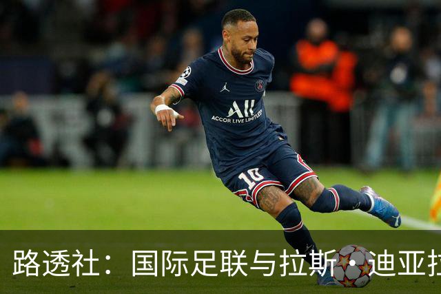 路透社：国际足联与拉斯·迪亚拉就球员转会权利案达成和解