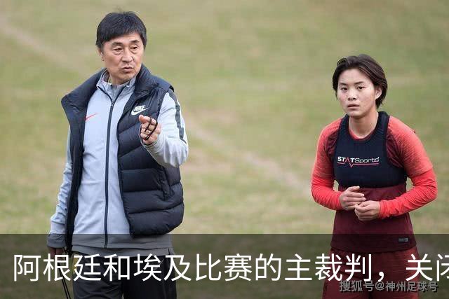 阿根廷和埃及比赛的主裁判，关闭社交账号