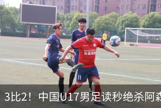 3比2！中国U17男足读秒绝杀阿森纳U17开门红